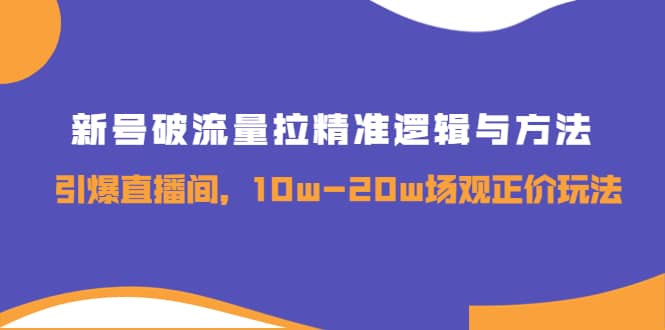 新号破流量拉精准逻辑与方法，引爆直播间，10w-20w场观正价玩法极优客-网创项目资源站-副业项目-创业项目-搞钱项目极优客网创