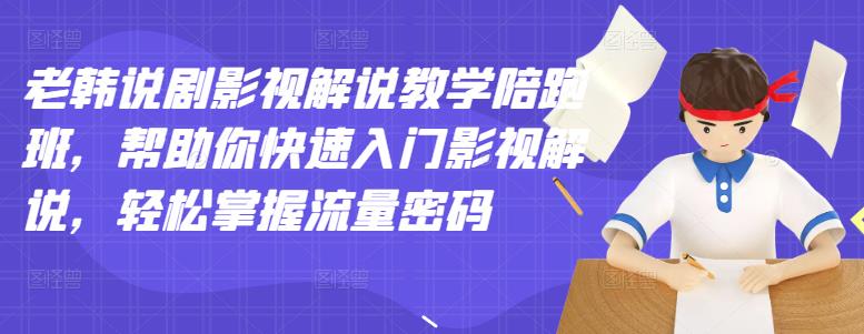 老韩说剧影视解说教学陪跑班，帮助你快速入门影视解说，轻松掌握流量密码极优客-网创项目资源站-副业项目-创业项目-搞钱项目极优客网创
