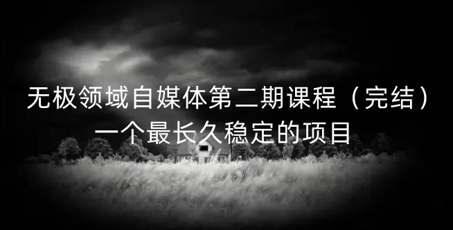 无极领域自媒体第二期课程（完结），一个最长久稳定的项目极优客-网创项目资源站-副业项目-创业项目-搞钱项目极优客网创