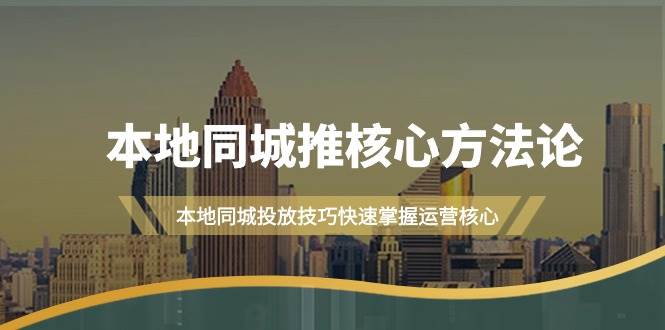 本地同城·推核心方法论，本地同城投放技巧快速掌握运营核心（16节课）极优客-网创项目资源站-副业项目-创业项目-搞钱项目极优客网创