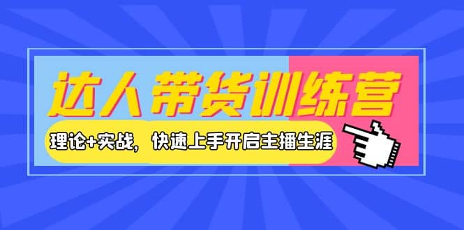 达人带货训练营，理论+实战，快速上手开启主播生涯！极优客-网创项目资源站-副业项目-创业项目-搞钱项目极优客网创