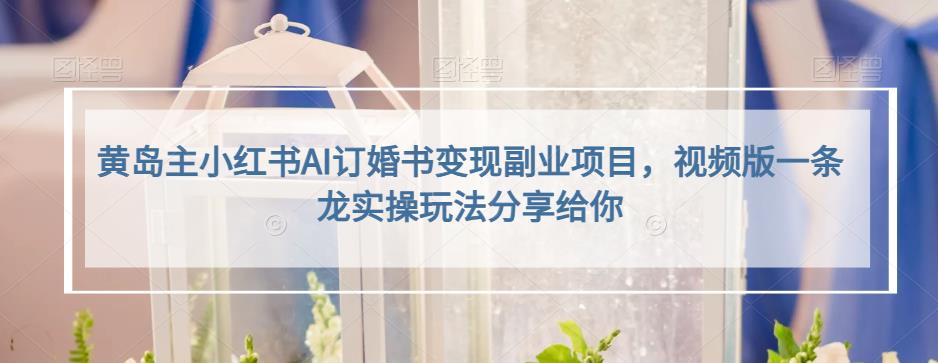 小红书AI订婚书变现副业项目，视频版一条龙实操玩法分享给你极优客-网创项目资源站-副业项目-创业项目-搞钱项目极优客网创