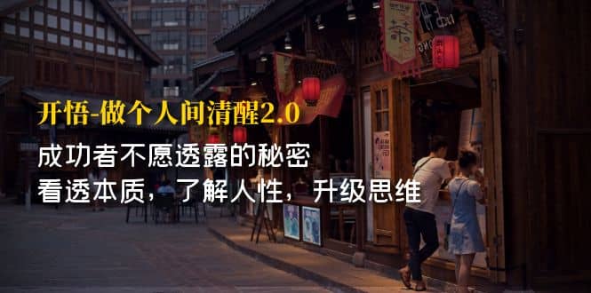 开·悟-做个人间·清醒2.0 成功者不透露的秘密 看透本质 了解人性 升级思维极优客-网创项目资源站-副业项目-创业项目-搞钱项目极优客网创