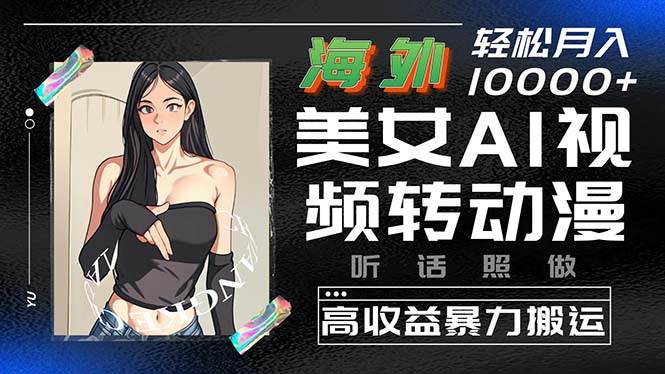 海外美女AI视频转动漫，高收益暴力搬运，听话照做，轻松月入10000+极优客-网创项目资源站-副业项目-创业项目-搞钱项目极优客网创