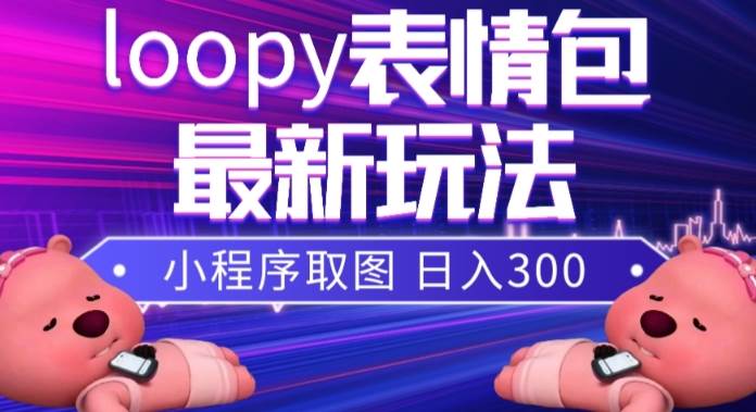 小狸猫loopy表情包小程序取图玩法，最新出的表情包素材极优客-网创项目资源站-副业项目-创业项目-搞钱项目极优客网创