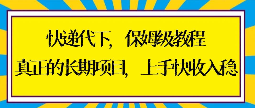 快递代下保姆级教程，真正的长期项目，上手快收入稳【实操+渠道】极优客-网创项目资源站-副业项目-创业项目-搞钱项目极优客网创