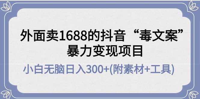 外面卖1688抖音“毒文案”项目极优客-网创项目资源站-副业项目-创业项目-搞钱项目极优客网创