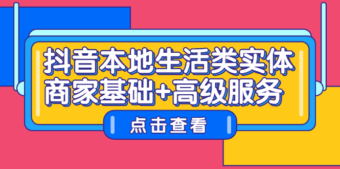 抖音本地生活类实体商家基础+高级服务极优客-网创项目资源站-副业项目-创业项目-搞钱项目极优客网创