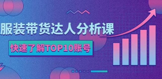 服装带货达人分析课：带你快速了解TOP10账号，玩转服装行业极优客-网创项目资源站-副业项目-创业项目-搞钱项目极优客网创