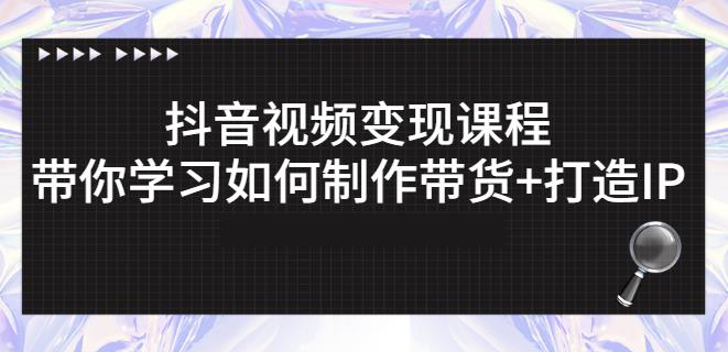 抖音短视频变现课程：带你学习如何制作带货+打造IP【41节】极优客-网创项目资源站-副业项目-创业项目-搞钱项目极优客网创