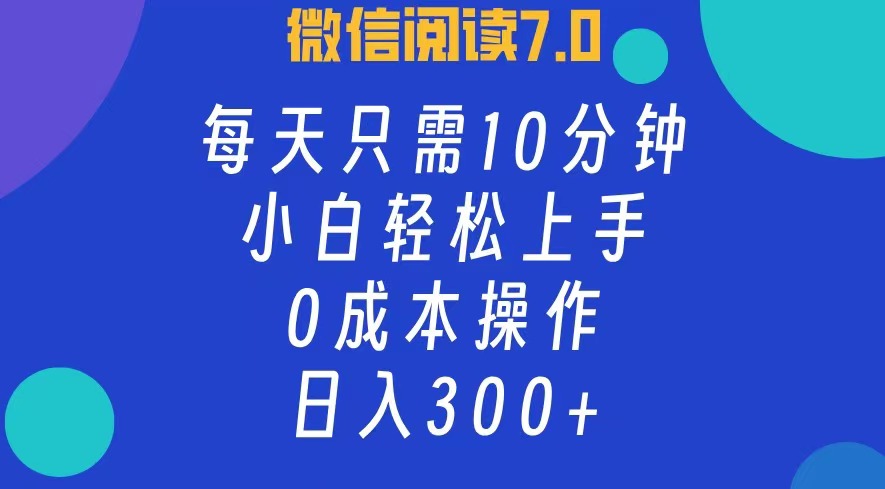 微信阅读7.0，每日10分钟，日收入300+，0成本小白轻松上手极优客-网创项目资源站-副业项目-创业项目-搞钱项目极优客网创