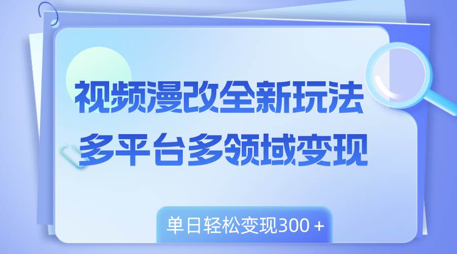 视频漫改全新玩法，多平台多领域变现，小白轻松上手，单日变现300＋极优客-网创项目资源站-副业项目-创业项目-搞钱项目极优客网创
