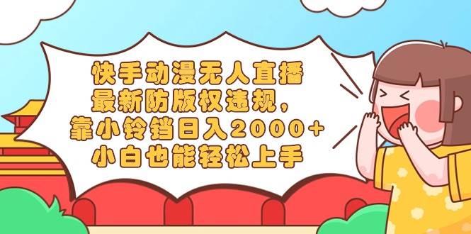 快手动漫无人直播，最新防版权违规，靠小铃铛日入2000+，小白也能轻松上…极优客-网创项目资源站-副业项目-创业项目-搞钱项目极优客网创