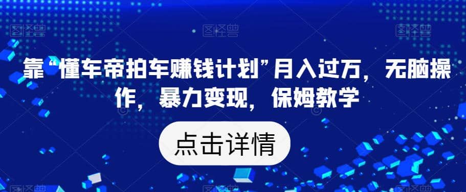 靠“懂车帝拍车赚钱计划”月入过万，无脑操作，暴力变现，保姆教学【揭秘】极优客-网创项目资源站-副业项目-创业项目-搞钱项目极优客网创
