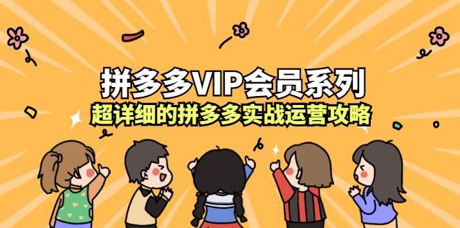 拼多多VIP会员系列，超详细的拼多多实战运营攻略极优客-网创项目资源站-副业项目-创业项目-搞钱项目极优客网创