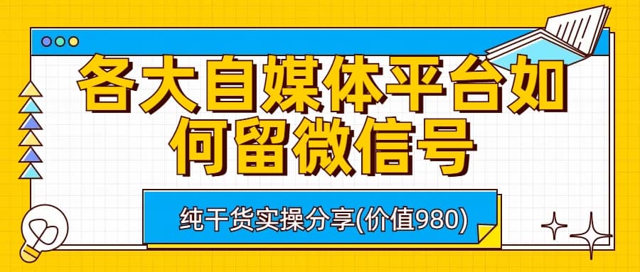 各大自媒体平台如何留微信号，详细实操教学极优客-网创项目资源站-副业项目-创业项目-搞钱项目极优客网创