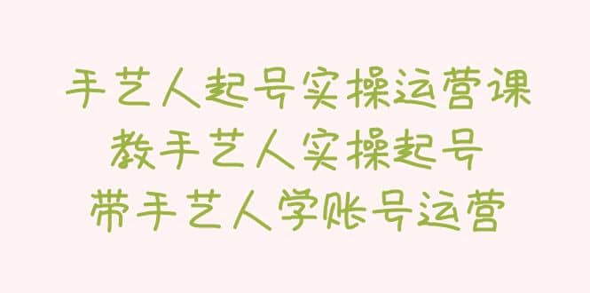 手艺人起号实操运营课，教手艺人实操起号，带手艺人学账号运营极优客-网创项目资源站-副业项目-创业项目-搞钱项目极优客网创