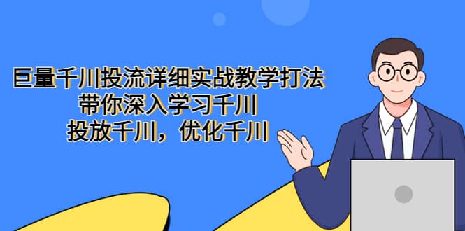 巨量千川投流详细实战教学打法：带你深入学习千川，投放千川，优化千川极优客-网创项目资源站-副业项目-创业项目-搞钱项目极优客网创
