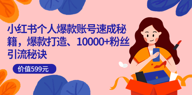 小红书个人爆款账号速成秘籍，爆款打造、10000+粉丝引流秘诀（价值599）极优客-网创项目资源站-副业项目-创业项目-搞钱项目极优客网创