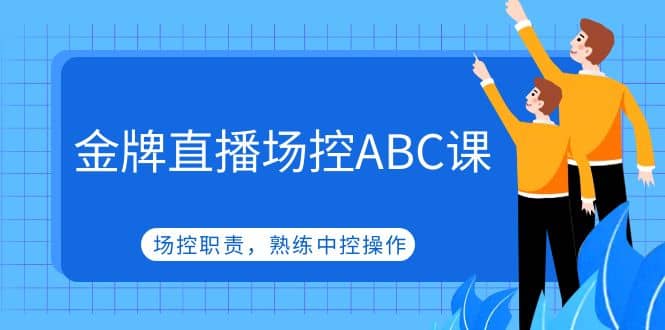 金牌直播场控ABC课，场控职责，熟练中控操作极优客-网创项目资源站-副业项目-创业项目-搞钱项目极优客网创