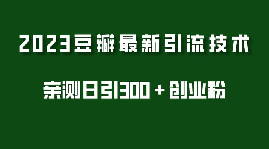 2023豆瓣引流最新玩法，实测日引流创业粉300＋（7节视频课）极优客-网创项目资源站-副业项目-创业项目-搞钱项目极优客网创