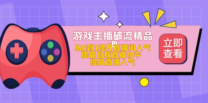 游戏主播破流精品课，从0到1提升直播间人气 提高自我直播水平 提高直播人气极优客-网创项目资源站-副业项目-创业项目-搞钱项目极优客网创