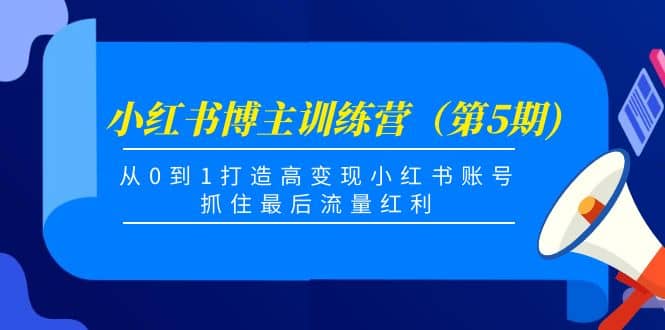 小红书博主训练营（第5期)，从0到1打造高变现小红书账号，抓住最后流量红利极优客-网创项目资源站-副业项目-创业项目-搞钱项目极优客网创