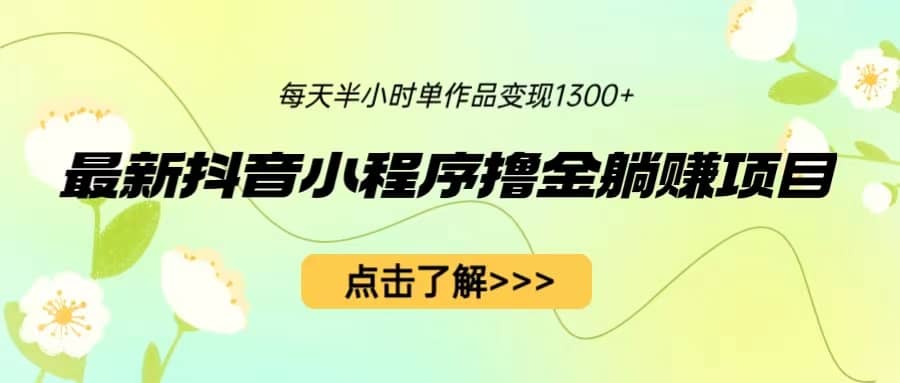 最新抖音小程序撸金躺赚项目，一部手机每天半小时，单个作品变现1300+极优客-网创项目资源站-副业项目-创业项目-搞钱项目极优客网创