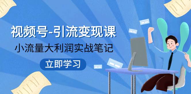 视频号-引流变现课：小流量大利润实战笔记  冲破传统思维 重塑品牌格局!极优客-网创项目资源站-副业项目-创业项目-搞钱项目极优客网创