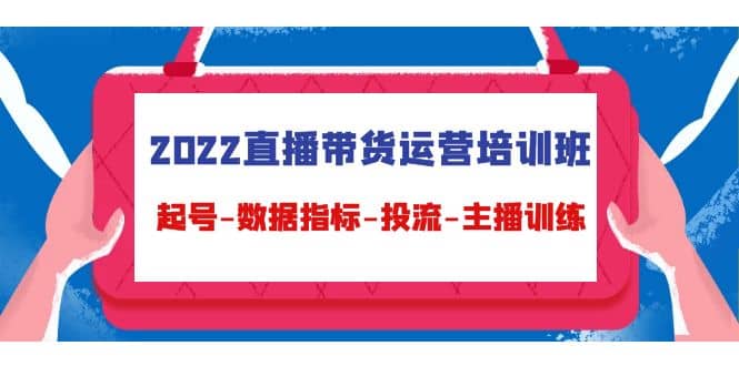 2022直播带货运营培训班：起号-数据指标-投流-主播训练（15节）极优客-网创项目资源站-副业项目-创业项目-搞钱项目极优客网创