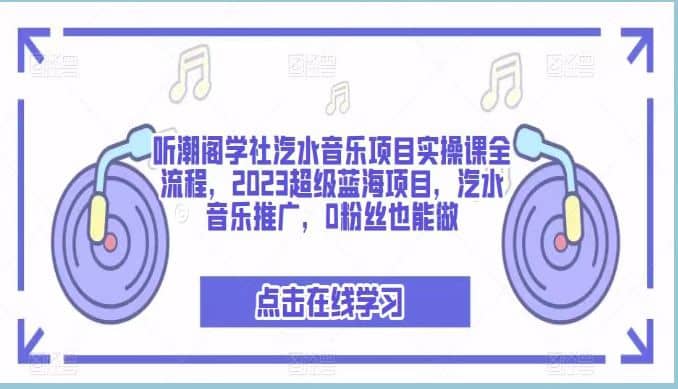听潮阁学社汽水音乐项目实操课全流程，2023超级蓝海项目，汽水音乐推广，0粉丝也能做极优客-网创项目资源站-副业项目-创业项目-搞钱项目极优客网创