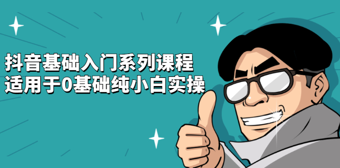 抖音基础入门系列课程，适用于0基础纯小白实操极优客-网创项目资源站-副业项目-创业项目-搞钱项目极优客网创