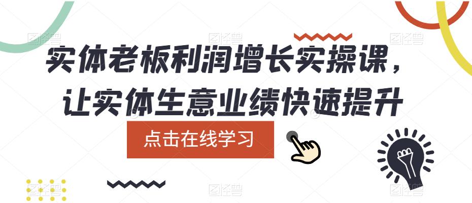 实体老板利润-增长实战课，让实体生意业绩快速提升极优客-网创项目资源站-副业项目-创业项目-搞钱项目极优客网创