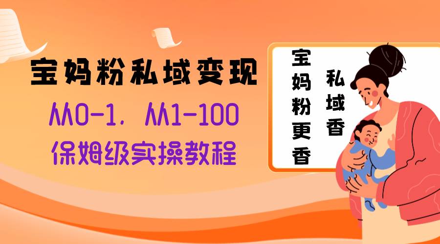 宝妈粉私域变现从0-1，从1-100，保姆级实操教程，长久稳定的变现之法极优客-网创项目资源站-副业项目-创业项目-搞钱项目极优客网创
