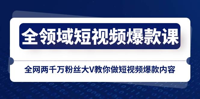 全领域 短视频爆款课，全网两千万粉丝大V教你做短视频爆款内容极优客-网创项目资源站-副业项目-创业项目-搞钱项目极优客网创