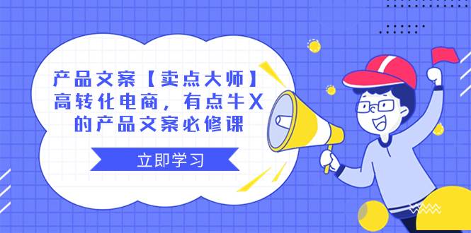 产品文案【卖点大师】高转化电商，有点牛X的 产品文案必修课极优客-网创项目资源站-副业项目-创业项目-搞钱项目极优客网创