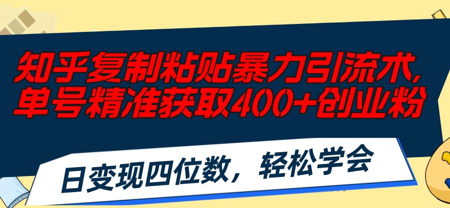 知乎复制粘贴暴力引流术，单号精准获取400+创业粉，日变现四位数，轻松…极优客-网创项目资源站-副业项目-创业项目-搞钱项目极优客网创
