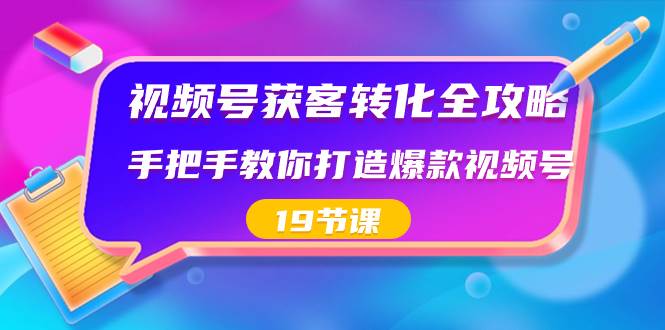 视频号-获客转化全攻略，手把手教你打造爆款视频号（19节课）极优客-网创项目资源站-副业项目-创业项目-搞钱项目极优客网创