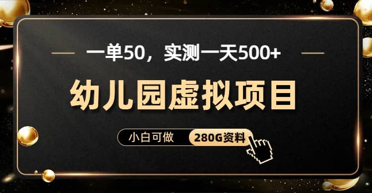 一单卖50，实测一天500-适合小白的幼儿园虚拟项目（附带最全资料280G）极优客-网创项目资源站-副业项目-创业项目-搞钱项目极优客网创