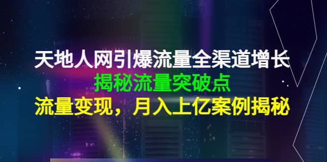 天地人网引爆流量全渠道增长：揭秘流量突然破点，流量变现极优客-网创项目资源站-副业项目-创业项目-搞钱项目极优客网创