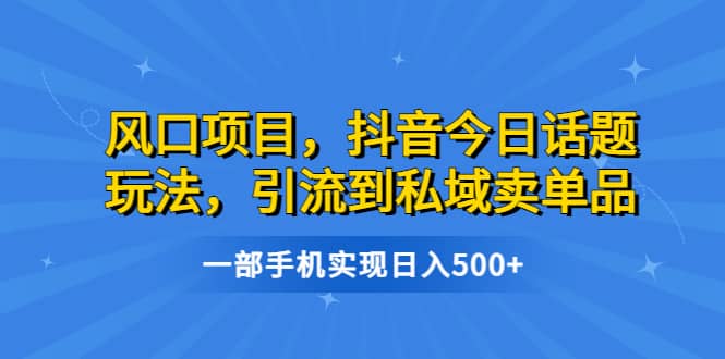 风口项目，抖音今日话题玩法，引流到私域卖单品，一部手机实现日入500+极优客-网创项目资源站-副业项目-创业项目-搞钱项目极优客网创