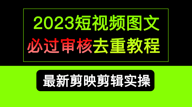 2023短视频和图文必过审核去重教程，剪映剪辑去重方法汇总实操，搬运必学极优客-网创项目资源站-副业项目-创业项目-搞钱项目极优客网创