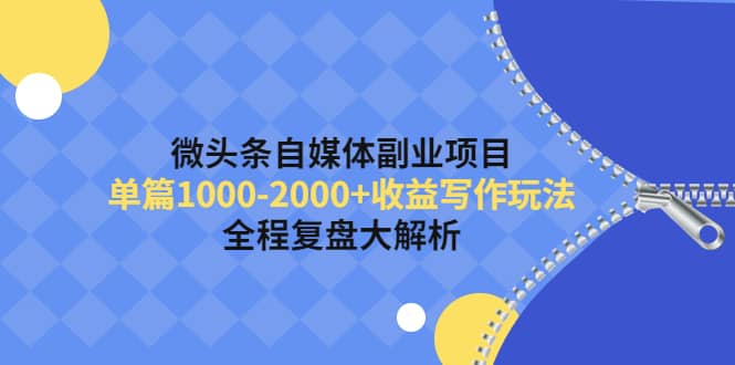 微头条自媒体副业项目，收益写作玩法，全程复盘大解析极优客-网创项目资源站-副业项目-创业项目-搞钱项目极优客网创