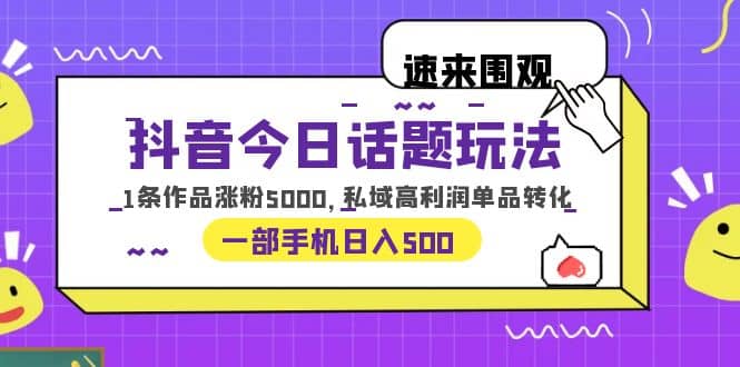 抖音今日话题玩法，1条作品涨粉5000，私域高利润单品转化 一部手机日入500极优客-网创项目资源站-副业项目-创业项目-搞钱项目极优客网创