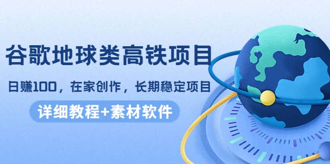 谷歌地球类高铁项目，在家创作，长期稳定项目（教程+素材软件）极优客-网创项目资源站-副业项目-创业项目-搞钱项目极优客网创