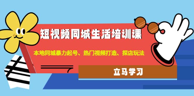 短视频同城生活培训课：本地同城暴力起号、热门视频打造、探店玩法极优客-网创项目资源站-副业项目-创业项目-搞钱项目极优客网创