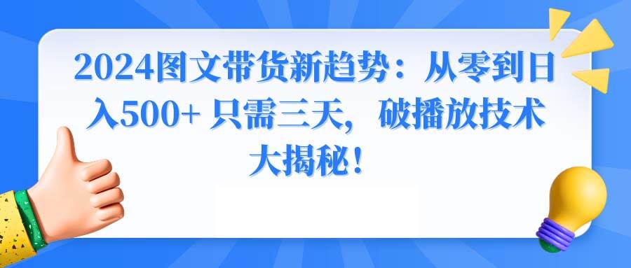 2024图文带货新趋势：从零到日入500+ 只需三天，破播放技术大揭秘！极优客-网创项目资源站-副业项目-创业项目-搞钱项目极优客网创