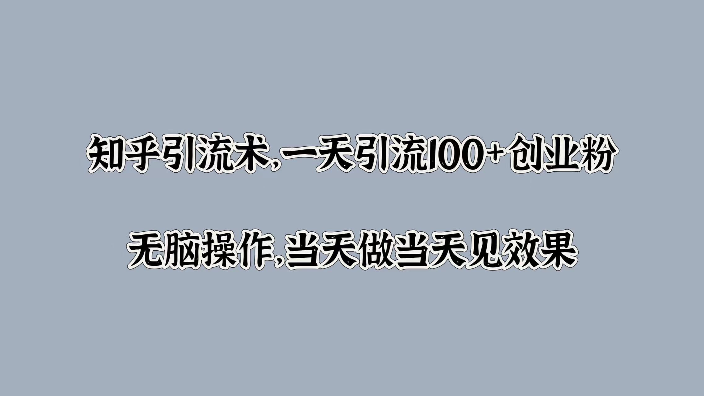 知乎引流术，一天引流100+创业粉，无脑操作，当天做当天见效果极优客-网创项目资源站-副业项目-创业项目-搞钱项目极优客网创