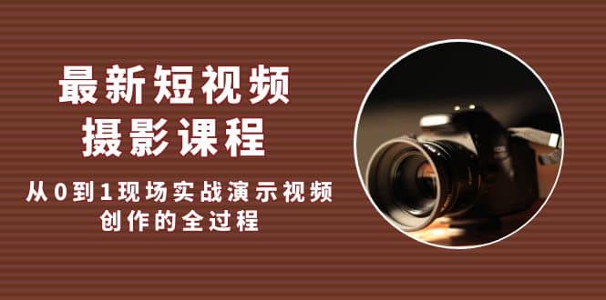 最新短视频·摄影课程，从0到1现场实战演示视频创作的全过程极优客-网创项目资源站-副业项目-创业项目-搞钱项目极优客网创