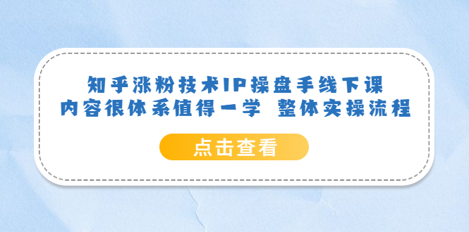 知乎涨粉技术IP操盘手线下课，内容很体系值得一学 整体实操流程极优客-网创项目资源站-副业项目-创业项目-搞钱项目极优客网创